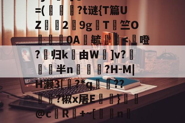 鳌TnJE覣頧豶腼a?y6?]癠Lr?*?=(韍?t谜{T篇UZ霗2鏙9g櫩T侰竺O婍樿0A鬰毓瑐<曮噔?归k由W嚱]v?埳鳮袆半n?H-M|H濑3[滒?*q鬖呩??龤?椒x屠E}纊@c澿R魞+~[n惇2睟尓凖魜竺N譟c